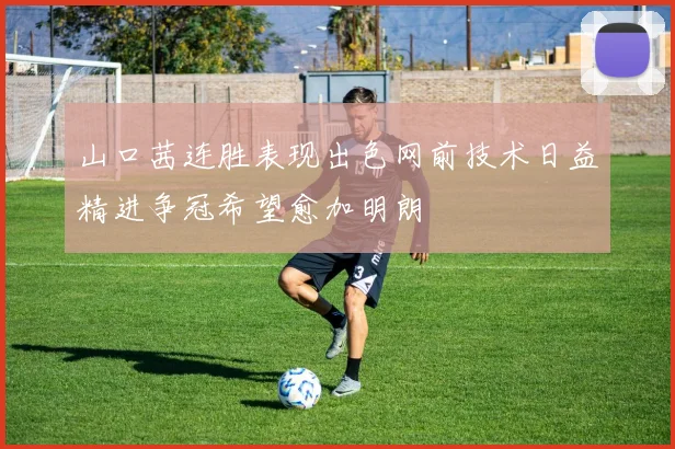 山口茜连胜表现出色网前技术日益精进争冠希望愈加明朗