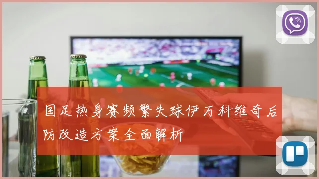 国足热身赛频繁失球伊万科维奇后防改造方案全面解析