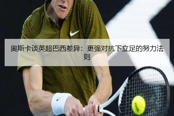 奥斯卡谈英超巴西差异:更强对抗下立足的努力法则